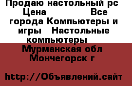 Продаю настольный рс › Цена ­ 175 000 - Все города Компьютеры и игры » Настольные компьютеры   . Мурманская обл.,Мончегорск г.